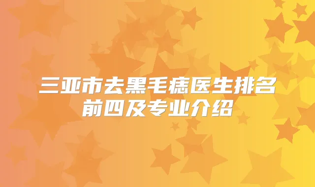 三亚市去黑毛痣医生排名前四及专业介绍