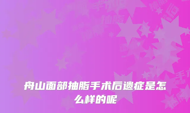 舟山面部抽脂手术后遗症是怎么样的呢
