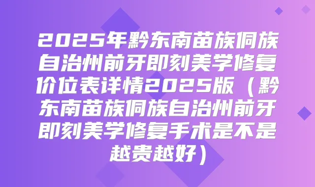 2025年黔东南苗族侗族自治州前牙美学修复价位表详情2025版(黔东南苗族侗族自治州前牙美学修复手术是不是越贵越好)