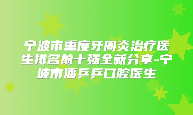 宁波市重度牙周炎医生排名前十强全新分享-宁波市潘乒乒口腔医生