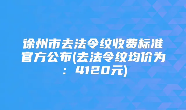 徐州市去法令纹收费标准官方公布(去法令纹均价为:4120元)