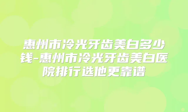 惠州市冷光牙齿美白多少钱-惠州市冷光牙齿美白医院排行选他更靠谱