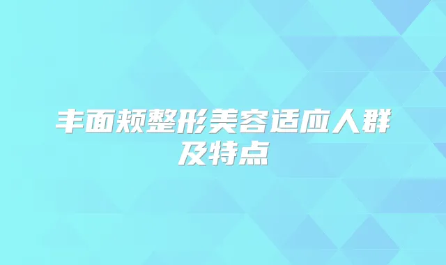 丰面颊整形美容适应人群及特点