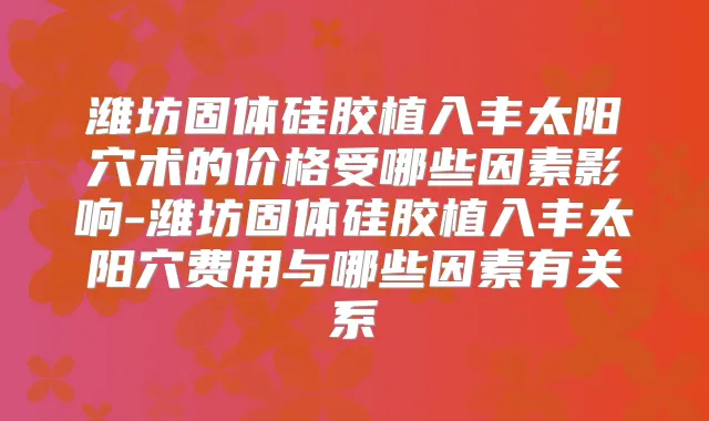 潍坊固体硅胶植入丰太阳穴术的价格受哪些因素影响-潍坊固体硅胶植入丰太阳穴费用与哪些因素有关系
