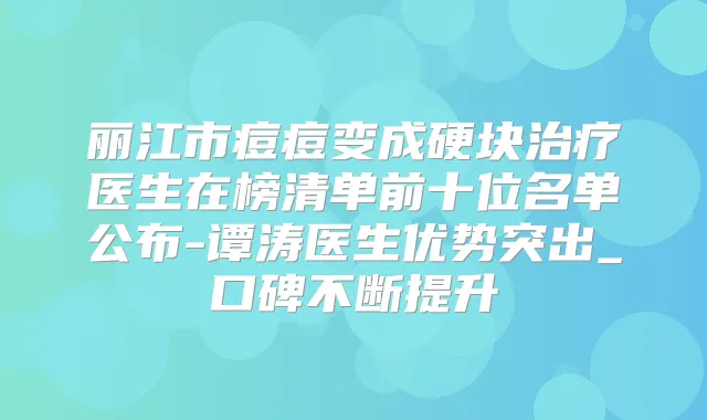 丽江市痘痘变成硬块医生在榜清单前十位名单公布-谭涛医生优势突出_口碑不断提升