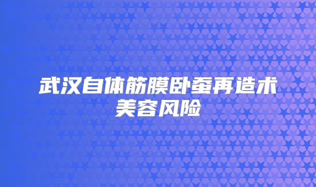 武汉自体筋膜卧蚕再造术美容风险