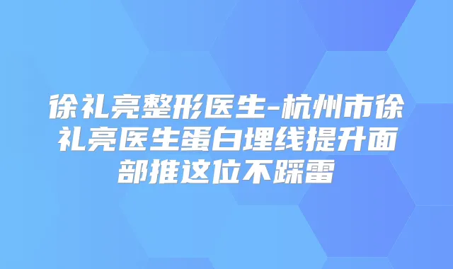徐礼亮整形医生-杭州市徐礼亮医生蛋白埋线提升面部推这位不踩雷