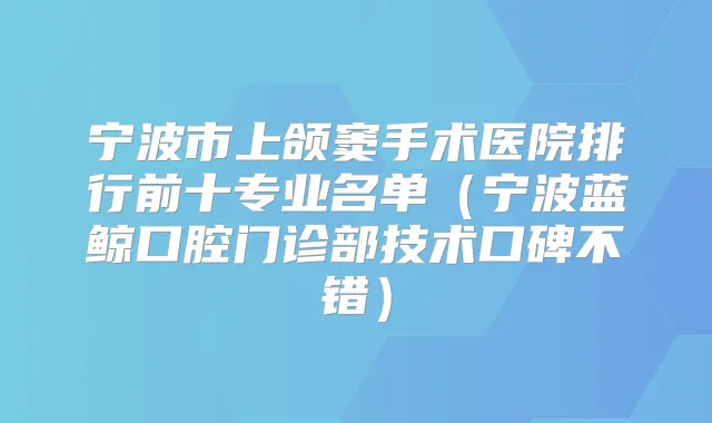 宁波市上颌窦手术医院排行前十专业名单（宁波蓝鲸口腔门诊部技术口碑不错）
