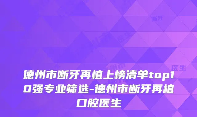 德州市断牙再植上榜清单top10强专业筛选-德州市断牙再植口腔医生