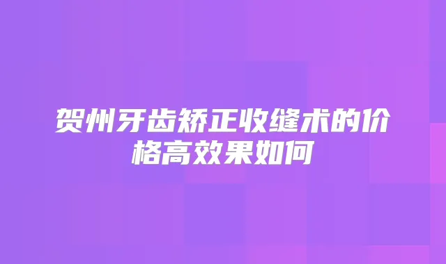 贺州牙齿矫正收缝术的价格高效果如何