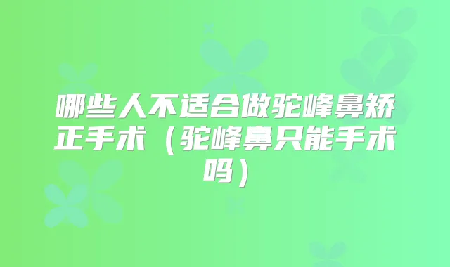 哪些人不适合做驼峰鼻矫正手术（驼峰鼻只能手术吗）