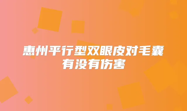 惠州平行型双眼皮对毛囊有没有伤害