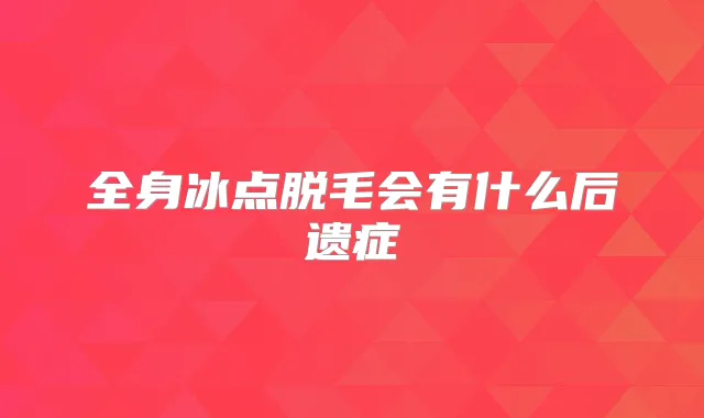 全身冰点脱毛会有什么后遗症