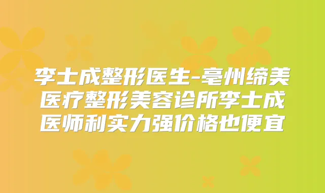 李士成整形医生-亳州缔美医疗整形美容诊所李士成医师利实力强价格也便宜