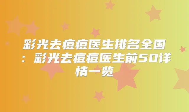 彩光去痘痘医生排名全国:彩光去痘痘医生前50详情一览