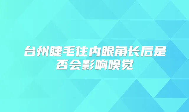 台州睫毛往内眼角长后是否会影响嗅觉