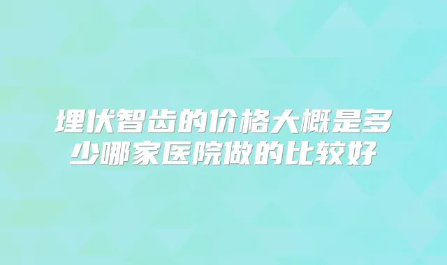埋伏智齿的价格大概是多少哪家医院做的比较好