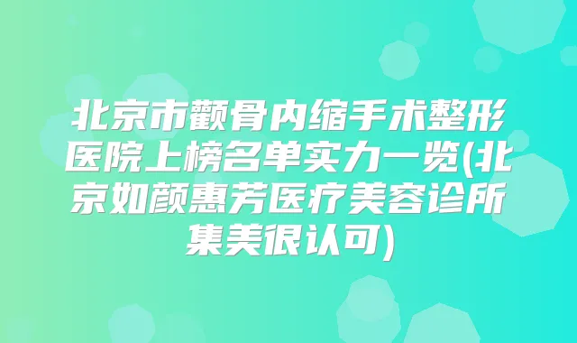 北京市颧骨内缩手术整形医院上榜名单实力一览(北京如颜惠芳医疗美容诊所集美很认可)
