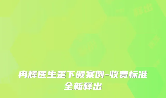 冉辉医生歪下颌案例-收费标准全新释出