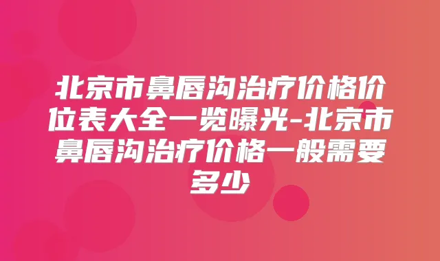 北京市鼻唇沟价格价位表大全一览曝光-北京市鼻唇沟价格一般需要多少