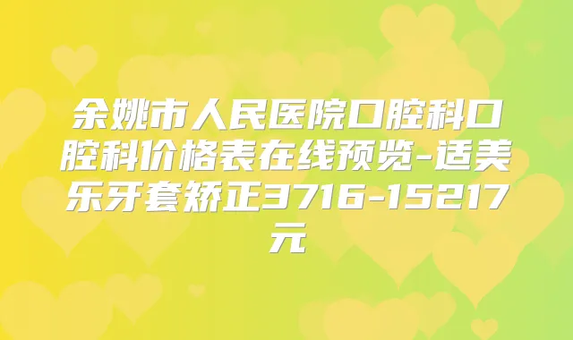 余姚市人民医院口腔科口腔科价格表在线预览-适美乐牙套矫正3716-15217元