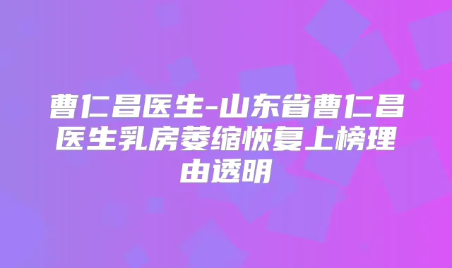 曹仁昌医生-山东省曹仁昌医生乳房萎缩恢复上榜理由透明