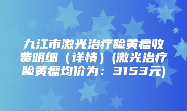 九江市激光睑黄瘤收费明细(详情)(激光睑黄瘤均价为:3153元)