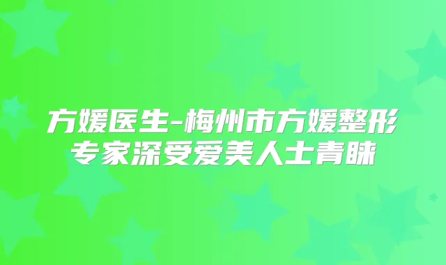 方媛医生-梅州市方媛整形专家深受爱美人士青睐
