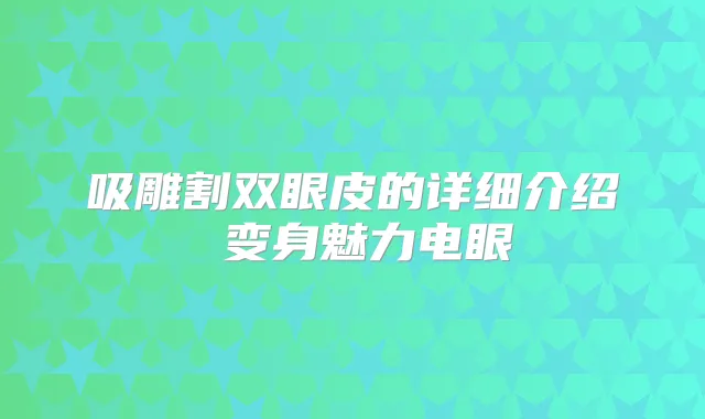 吸雕割双眼皮的详细介绍 变身魅力电眼