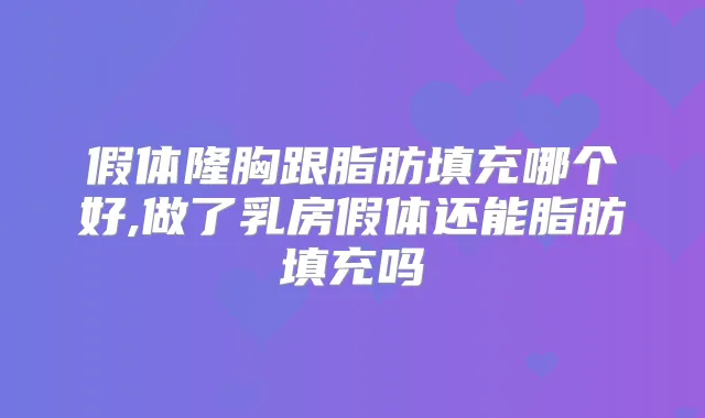 假体隆胸跟脂肪填充哪个好,做了乳房假体还能脂肪填充吗
