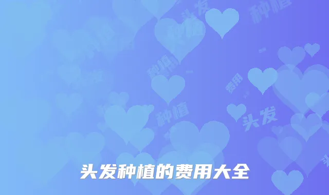 头发种植的费用大全