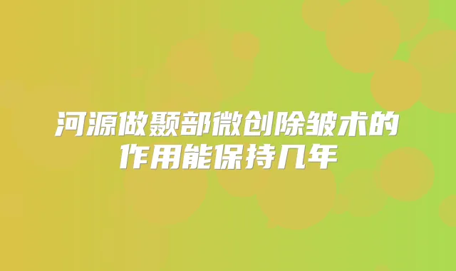 河源做颞部微创除皱术的作用能保持几年