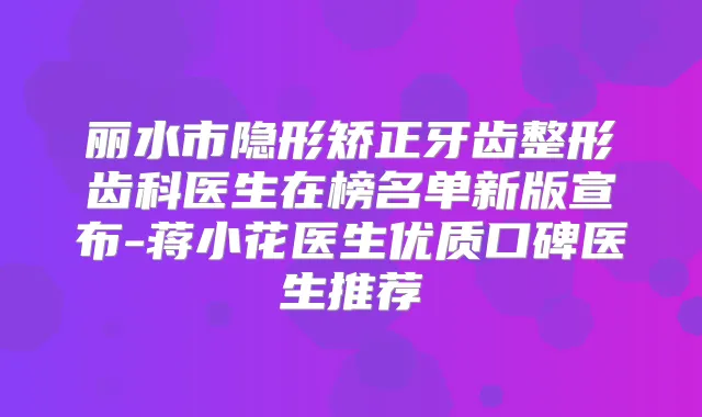 丽水市隐形矫正牙齿整形齿科医生在榜名单新版宣布-蒋小花医生优质口碑医生推荐