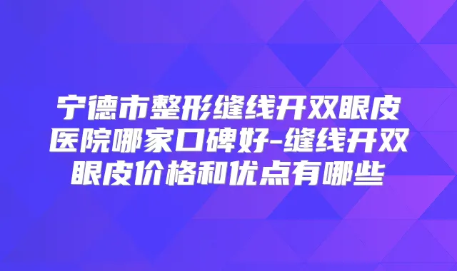 宁德市整形缝线开双眼皮医院哪家口碑好-缝线开双眼皮价格和优点有哪些