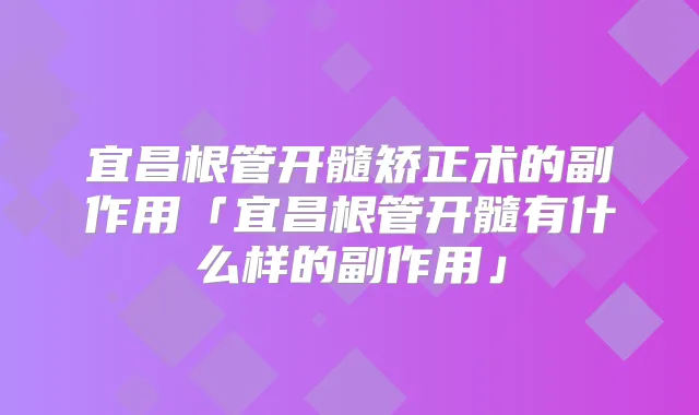 宜昌根管开髓矫正术的副作用「宜昌根管开髓有什么样的副作用」