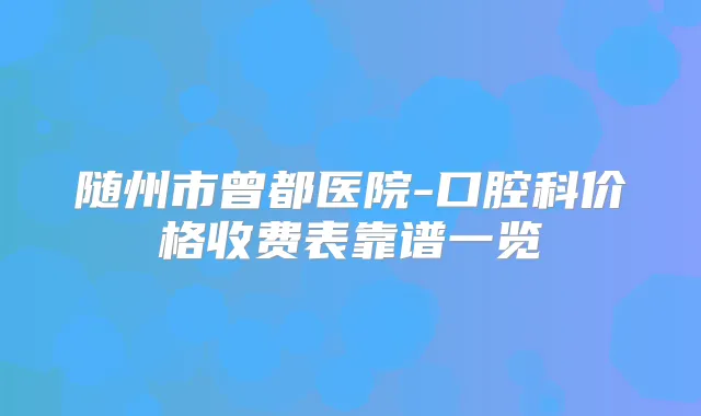 随州市曾都医院-口腔科价格收费表靠谱一览