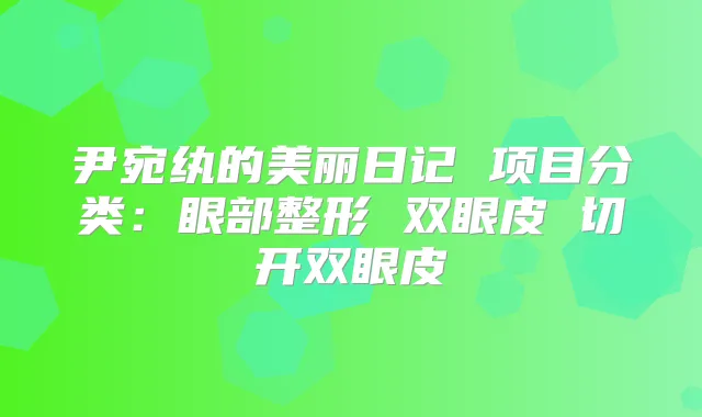 尹宛纨的美丽日记 项目分类:眼部整形 双眼皮 切开双眼皮