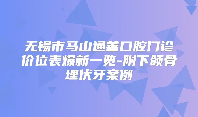 无锡市马山通善口腔门诊价位表爆新一览-附下颌骨埋伏牙案例
