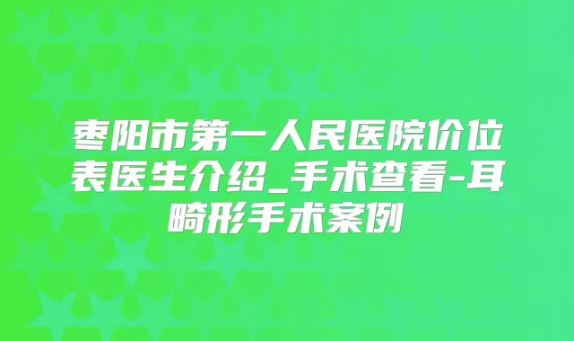 枣阳市第一人民医院价位表医生介绍_手术查看-耳畸形手术案例