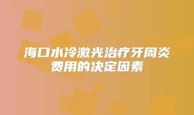 海口水冷激光牙周炎费用的决定因素