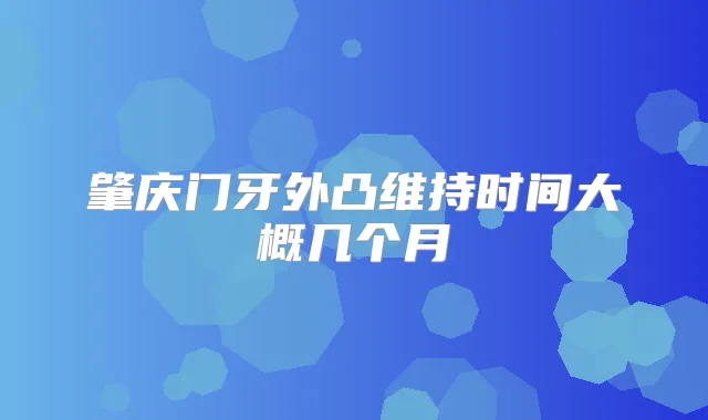 肇庆门牙外凸维持时间大概几个月