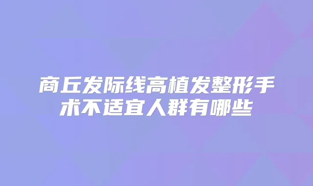 商丘发际线高植发整形手术不适宜人群有哪些