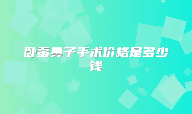 卧蚕鼻子手术价格是多少钱