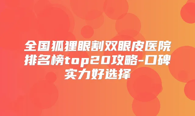 全国狐狸眼割双眼皮医院排名榜top20攻略-口碑实力好选择