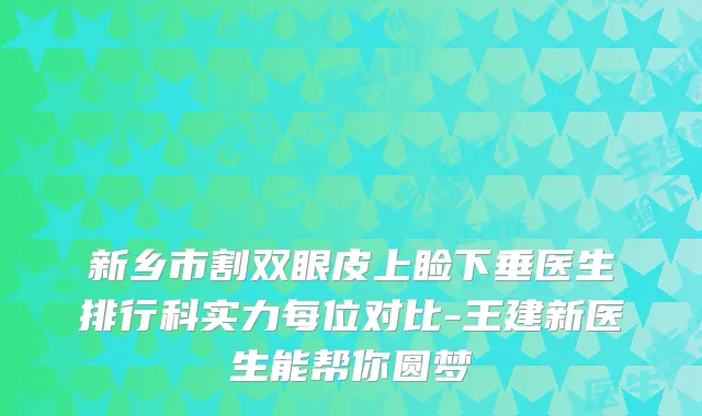 新乡市割双眼皮上睑下垂医生排行科实力每位对比-王建新医生能帮你圆梦