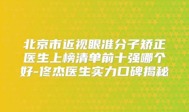 北京市近视眼准分子矫正医生上榜清单前十强哪个好-佟杰医生实力口碑揭秘