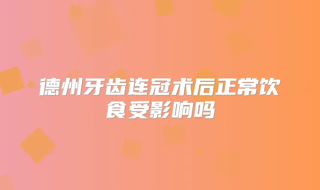 德州牙齿连冠术后正常饮食受影响吗