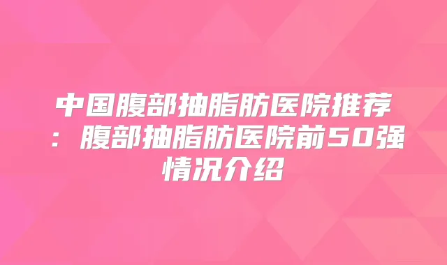中国腹部抽脂肪医院推荐：腹部抽脂肪医院前50强情况介绍