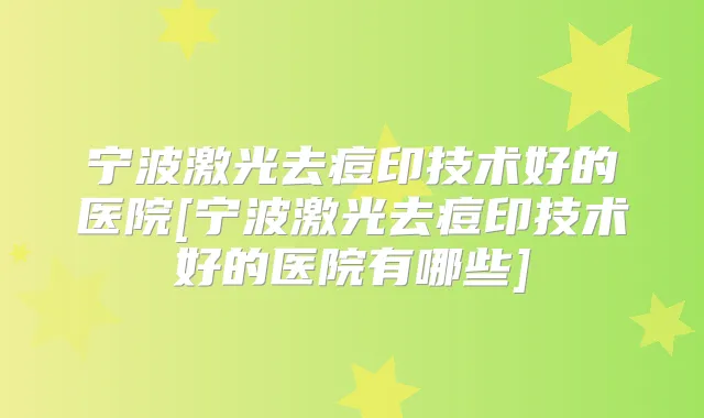 宁波激光去痘印技术好的医院[宁波激光去痘印技术好的医院有哪些]