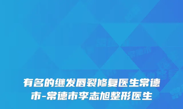 有名的继发唇裂修复医生常德市-常德市李志旭整形医生